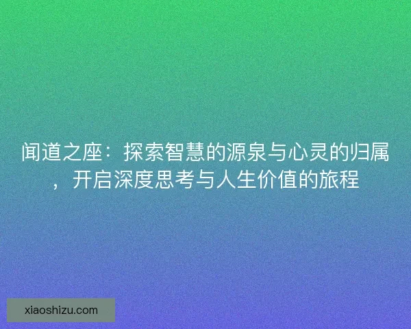 闻道之座：探索智慧的源泉与心灵的归属，开启深度思考与人生价值的旅程