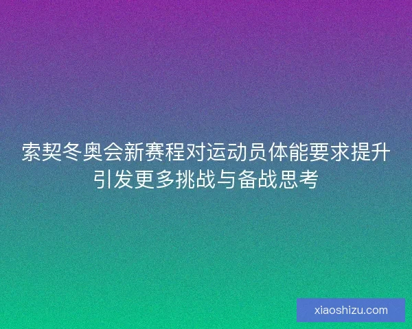 索契冬奥会新赛程对运动员体能要求提升引发更多挑战与备战思考