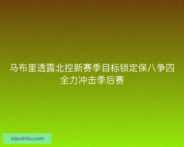 马布里透露北控新赛季目标锁定保八争四全力冲击季后赛