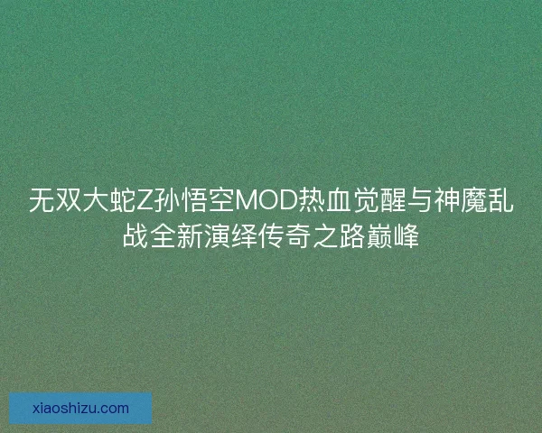 无双大蛇Z孙悟空MOD热血觉醒与神魔乱战全新演绎传奇之路巅峰