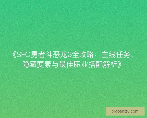 《SFC勇者斗恶龙3全攻略:主线任务、隐藏要素与最佳职业搭配解析》 《SFC勇者斗恶龙3全攻略:主线任务、隐藏要素与最佳职业搭配解析》