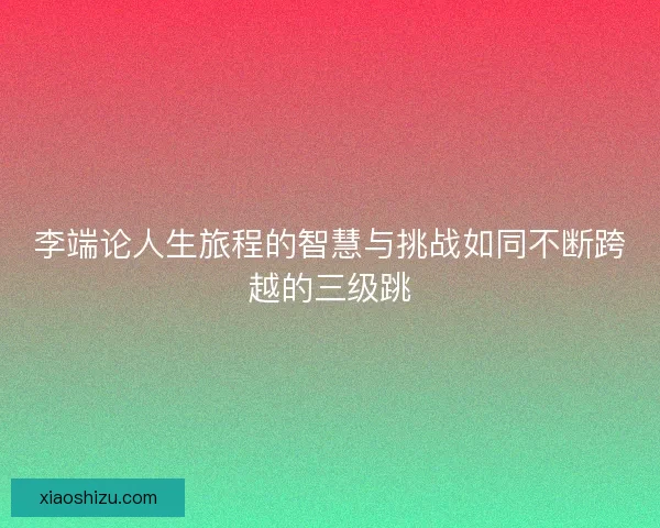 李端论人生旅程的智慧与挑战如同不断跨越的三级跳