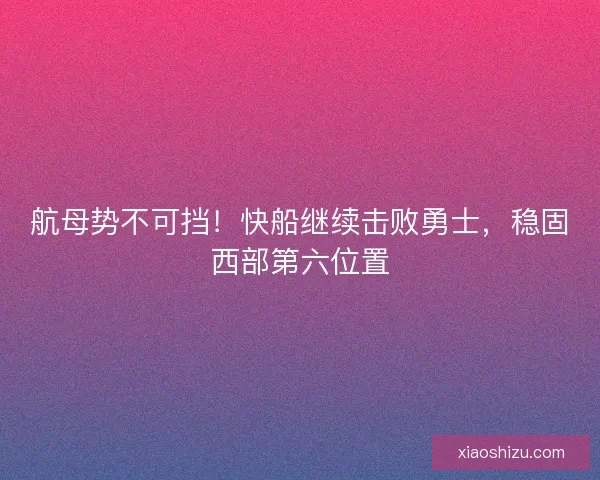 航母势不可挡！快船继续击败勇士，稳固西部第六位置