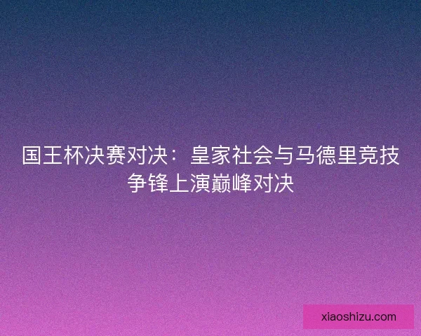 国王杯决赛对决：皇家社会与马德里竞技争锋上演巅峰对决