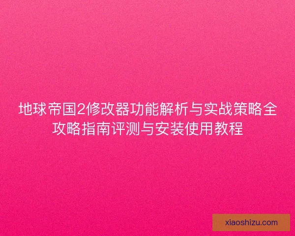 地球帝国2修改器功能解析与实战策略全攻略指南评测与安装使用教程 地球帝国2修改器功能解析与实战策略全攻略指南评测与安装使用教程
